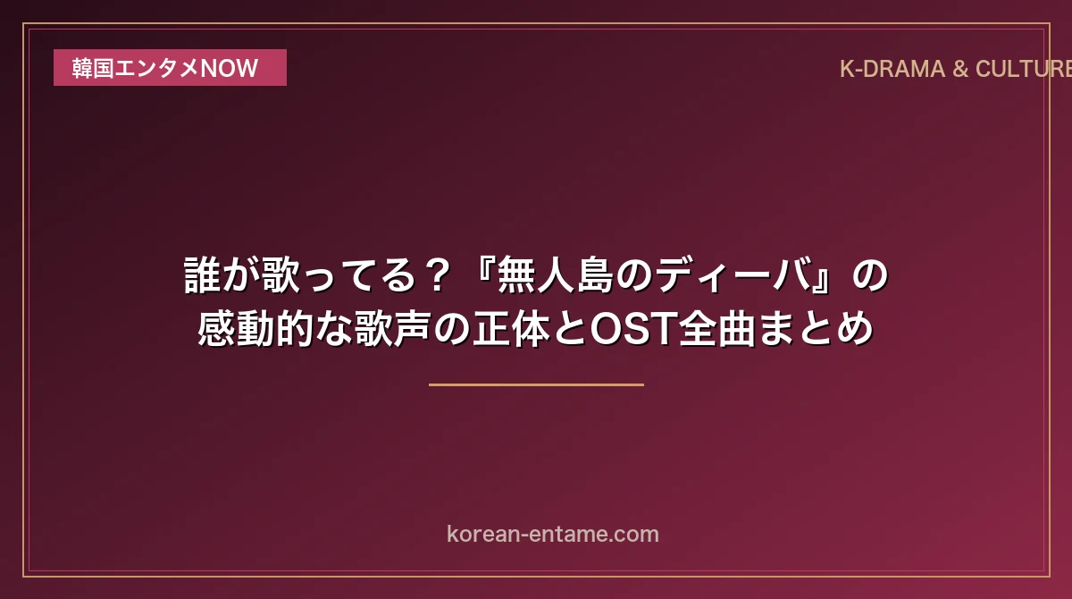 誰が歌ってる？『無人島のディーバ』の感動的な歌声の正体とOST全曲まとめ