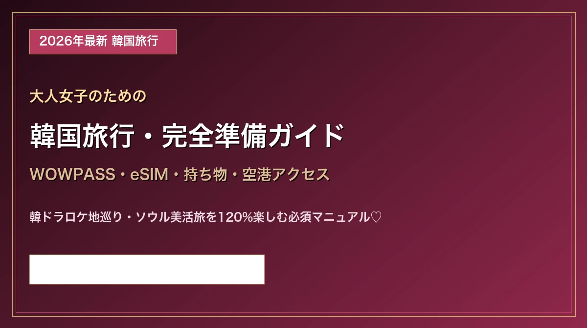 【2026年最新】大人女子のための韓国旅行完全準備ガイド！WOWPASS・eSIM・持ち物・空港アクセス完全解読