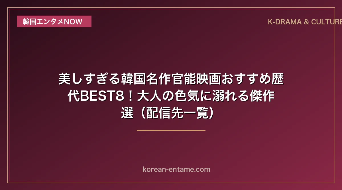 【19禁】美しすぎる韓国名作官能映画おすすめ歴代BEST8！大人の色気に溺れる傑作選（配信先一覧）