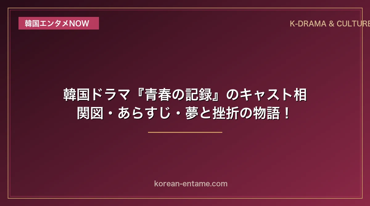 【パク・ボゴム×パク・ソダム×ピョン・ウソク】韓国ドラマ『青春の記録』のキャスト相関図・あらすじ・夢と挫折の物語！