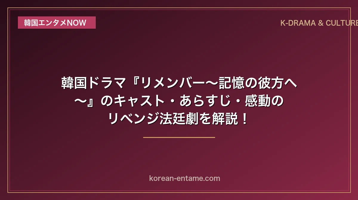 【ユ・スンホ×パク・ミニョン主演】韓国ドラマ『リメンバー〜記憶の彼方へ〜』のキャスト・あらすじ・感動のリベンジ法廷劇を解説！