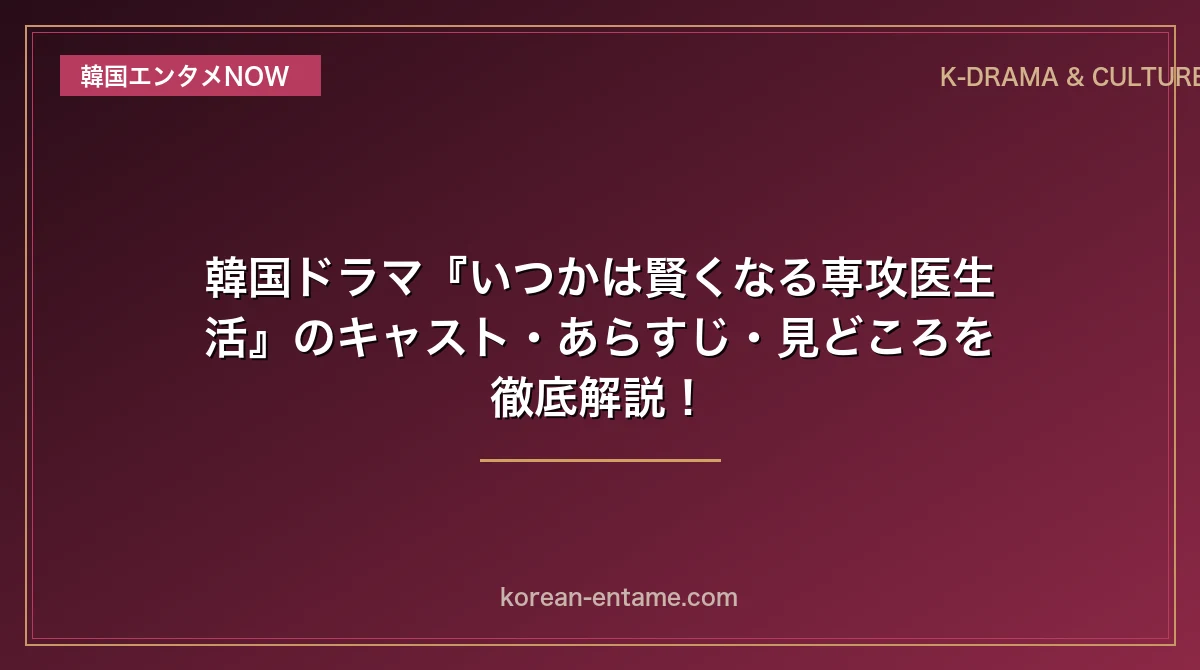 【コ・ユンジョン主演】韓国ドラマ『いつかは賢くなる専攻医生活』のキャスト・あらすじ・見どころを完全解読！