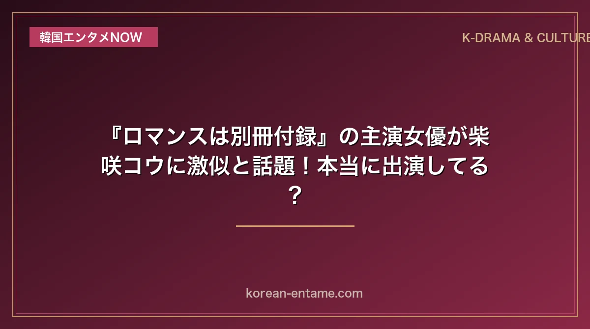 『ロマンスは別冊付録』の主演女優が柴咲コウに激似と話題！本当に出演してる？