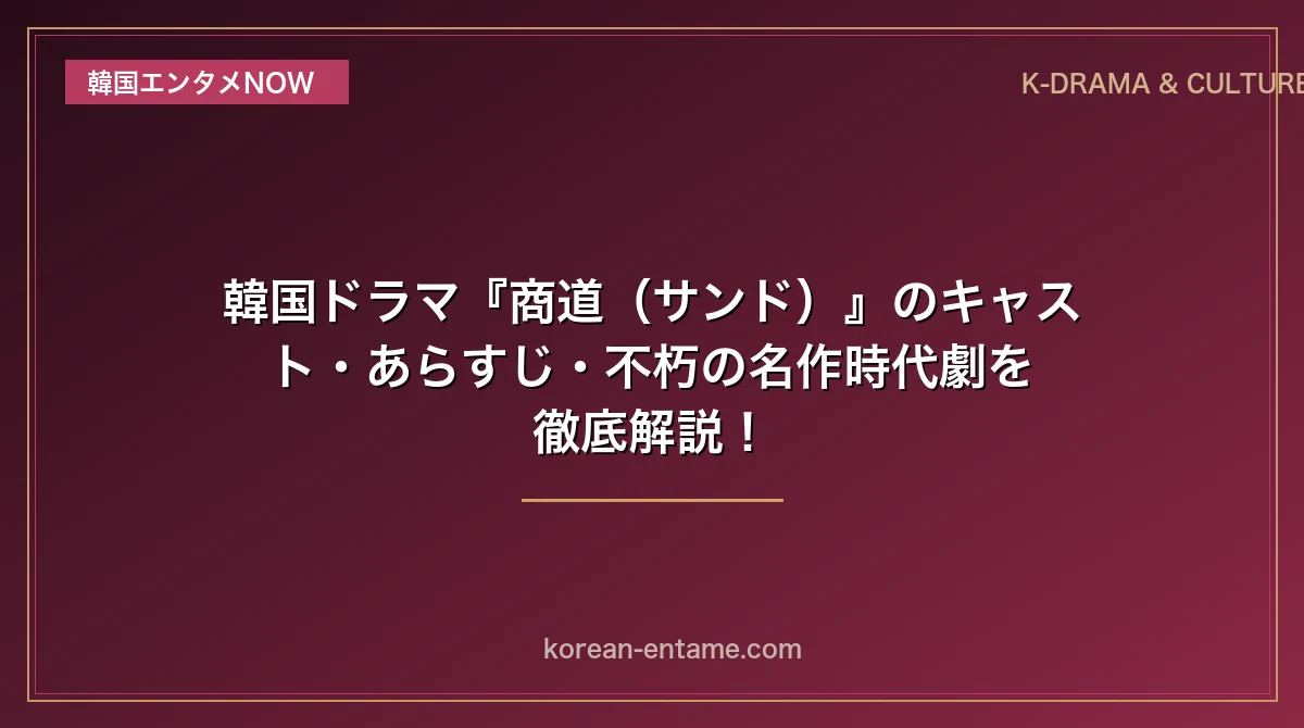 【イ・ジェリョン主演】韓国ドラマ『商道（サンド）』のキャスト・あらすじ・不朽の名作時代劇を完全解読！