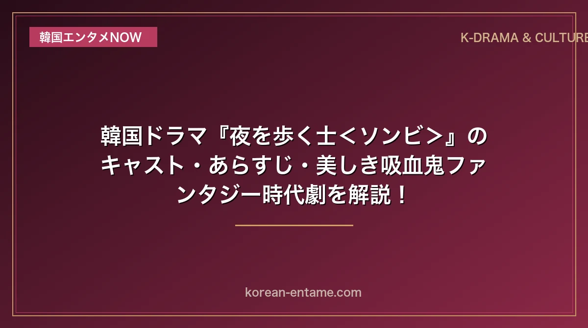 【イ・ジュンギ×チャンミン主演】韓国ドラマ『夜を歩く士＜ソンビ＞』のキャスト・あらすじ・美しき吸血鬼ファンタジー時代劇を解説！