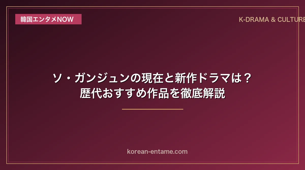 【2026年最新】ソ・ガンジュンの現在と新作ドラマは？歴代おすすめ作品を完全解読