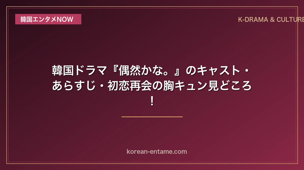 【考察】『偶然かな。』最終回ラストの結末ネタバレと伏線回収の真相！