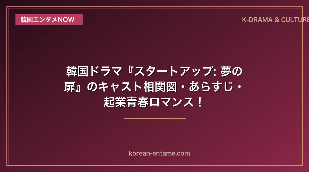 【ペ・スジ×ナム・ジュヒョク×キム・ソンホ】韓国ドラマ『スタートアップ: 夢の扉』のキャスト相関図・あらすじ・起業青春ロマンス！
