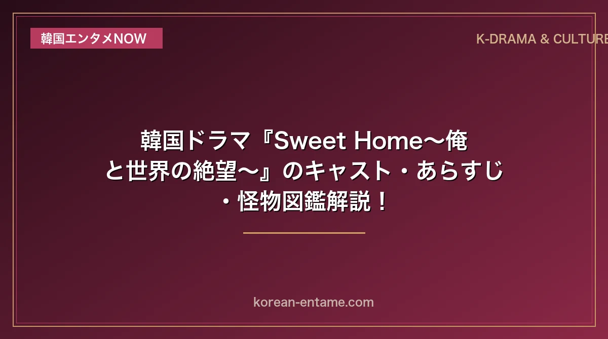 【ソン・ガン×コ・ユンジョン】韓国ドラマ『Sweet Home〜俺と世界の絶望〜』のキャスト・あらすじ・怪物図鑑解説！