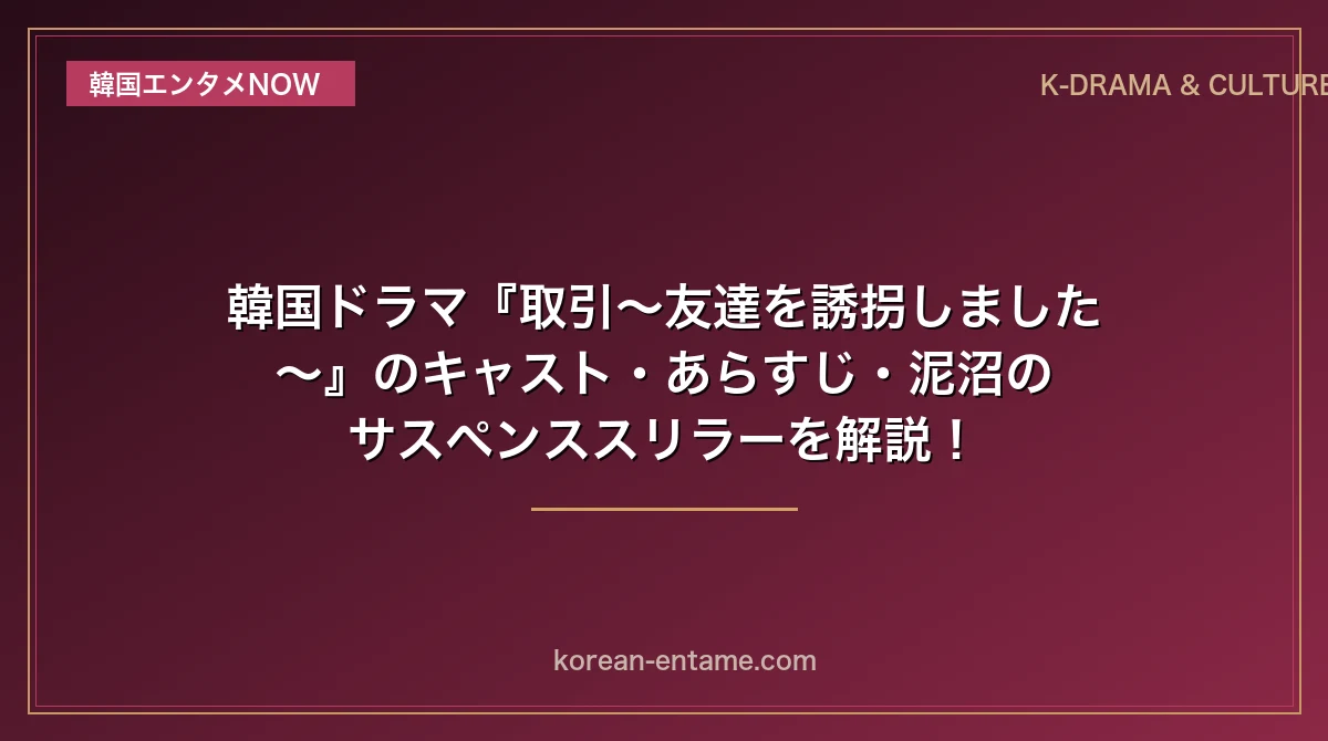 【ユ・スンホ主演】韓国ドラマ『取引〜友達を誘拐しました〜』のキャスト・あらすじ・泥沼のサスペンススリラーを解説！