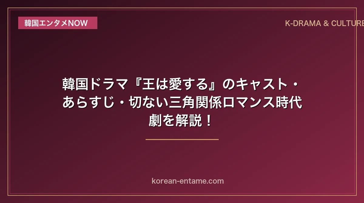 【イム・シワン×イム・ユナ主演】韓国ドラマ『王は愛する』のキャスト・あらすじ・切ない三角関係ロマンス時代劇を解説！