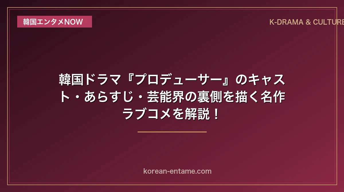 【キム・スヒョン×IU主演】韓国ドラマ『プロデューサー』のキャスト・あらすじ・芸能界の裏側を描く名作ラブコメを解説！