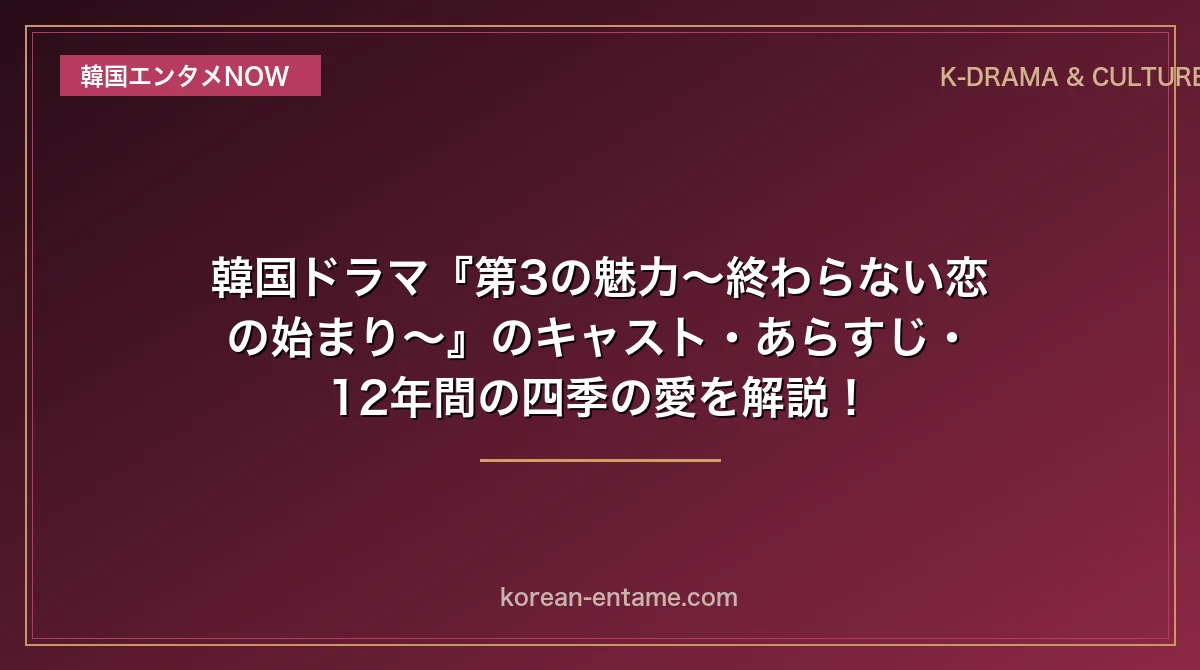 【ソ・ガンジュン×イ・ソム主演】韓国ドラマ『第3の魅力〜終わらない恋の始まり〜』のキャスト・あらすじ・12年間の四季の愛を解説！
