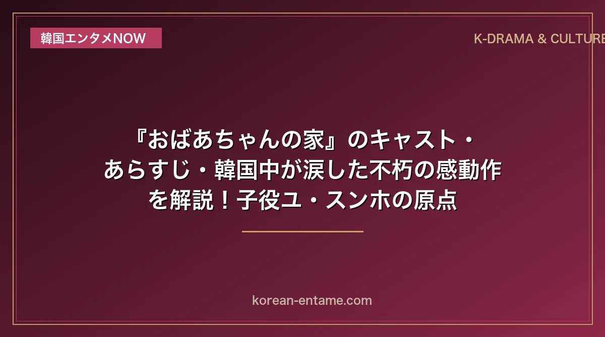 【映画】『おばあちゃんの家』のキャスト・あらすじ・韓国中が涙した不朽の感動作を解説！子役ユ・スンホの原点