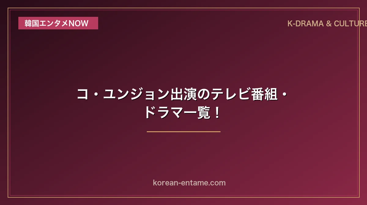 【2026最新】コ・ユンジョン出演のテレビ番組・ドラマ一覧！