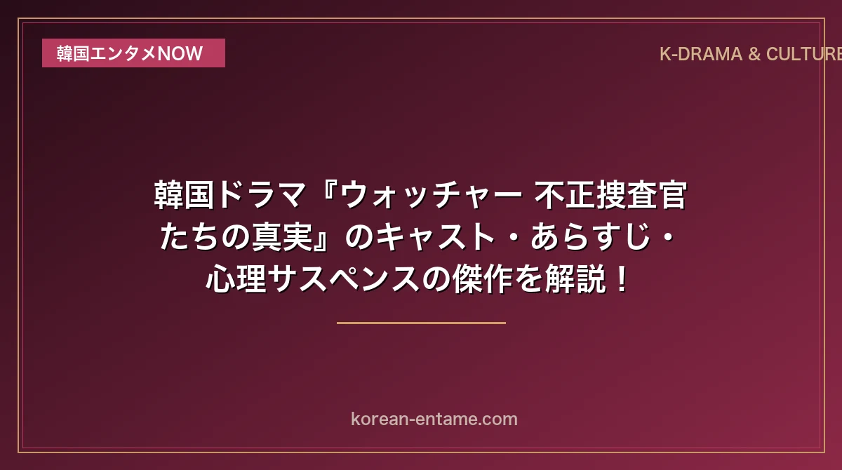 【ハン・ソッキュ×ソ・ガンジュン主演】韓国ドラマ『ウォッチャー 不正捜査官たちの真実』のキャスト・あらすじ・心理サスペンスの傑作を解説！