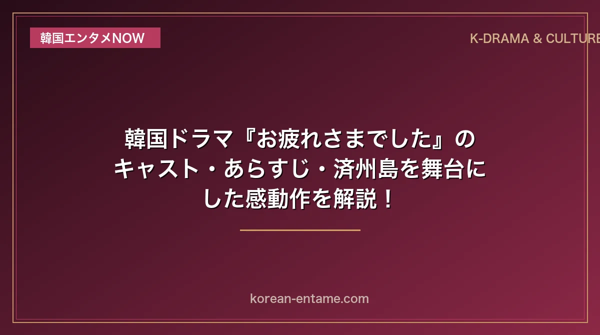 【IU×パク・ボゴム主演】韓国ドラマ『お疲れさまでした』のキャスト・あらすじ・済州島を舞台にした感動作を解説！